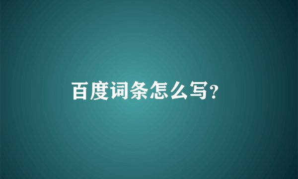 百度词条怎么写？