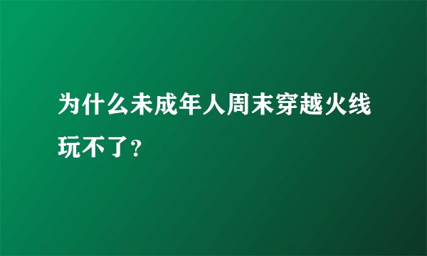 为什么未成年人周末穿越火线玩不了？
