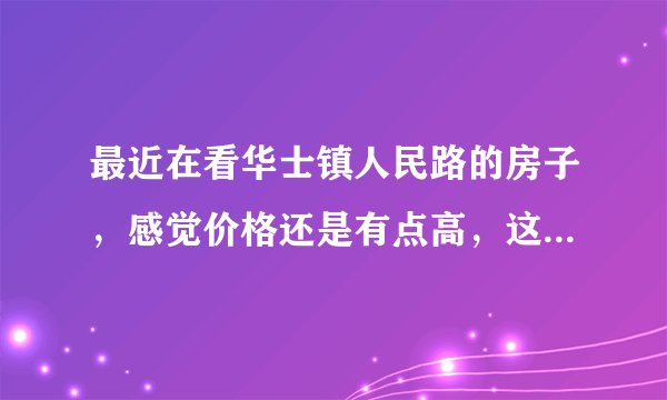 最近在看华士镇人民路的房子,感觉价格还是有点高,这个小区之前价格如何?大概多少钱?