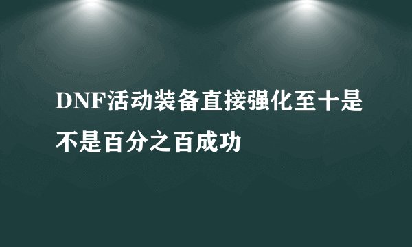 DNF活动装备直接强化至十是不是百分之百成功