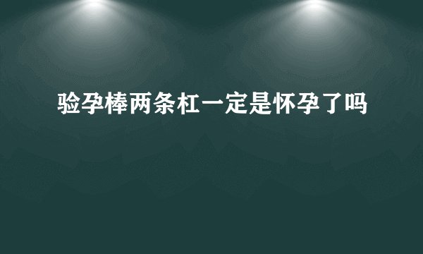 验孕棒两条杠一定是怀孕了吗