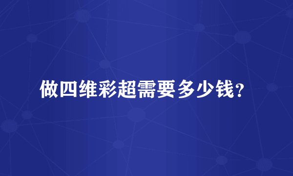 做四维彩超需要多少钱？