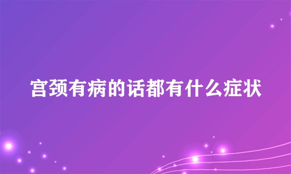宫颈有病的话都有什么症状