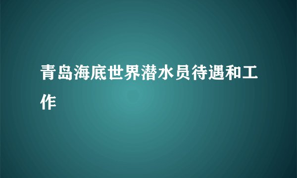 青岛海底世界潜水员待遇和工作