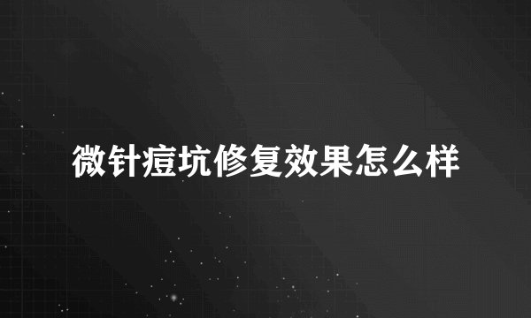 微针痘坑修复效果怎么样