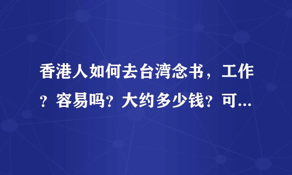 香港人如何去台湾念书,工作?容易吗?大约多少钱?可以当艺人吗?