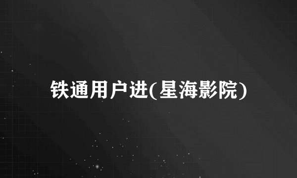铁通用户进(星海影院)