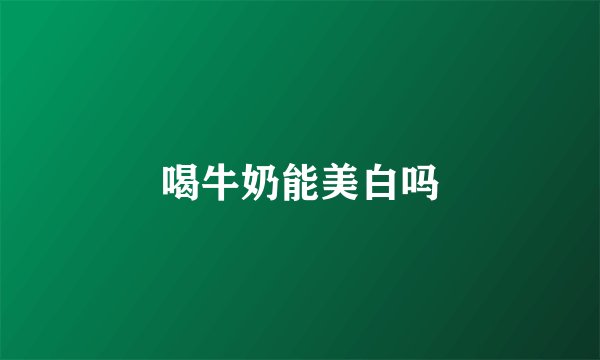 喝牛奶能美白吗