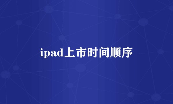 ipad上市时间顺序