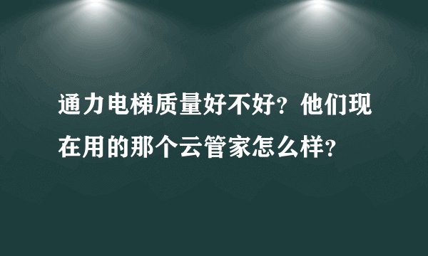 通力电梯质量好不好？他们现在用的那个云管家怎么样？