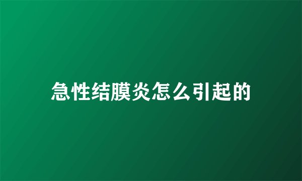 急性结膜炎怎么引起的