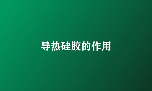 导热硅胶的作用