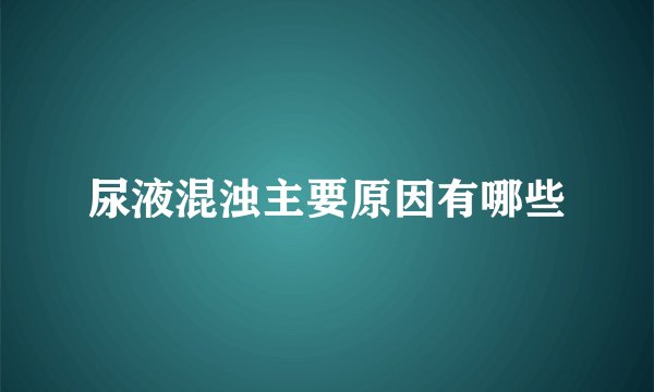 尿液混浊主要原因有哪些