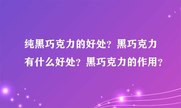 纯黑巧克力的好处？黑巧克力有什么好处？黑巧克力的作用？