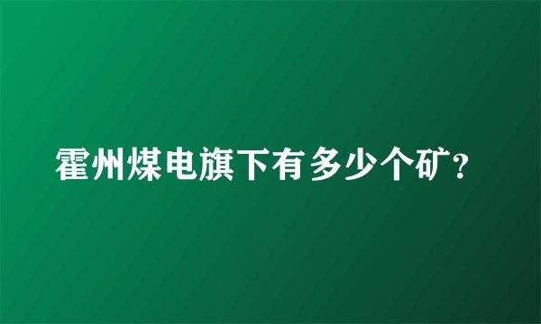 霍州煤电旗下有多少个矿？