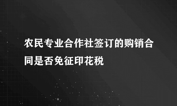 农民专业合作社签订的购销合同是否免征印花税