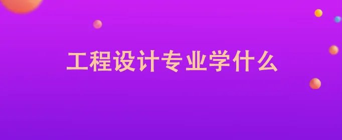工程设计专业学什么