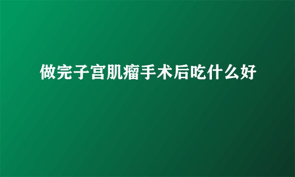 做完子宫肌瘤手术后吃什么好