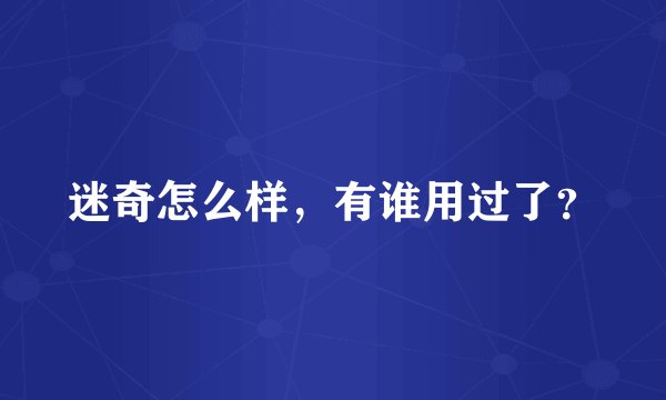 迷奇怎么样，有谁用过了？