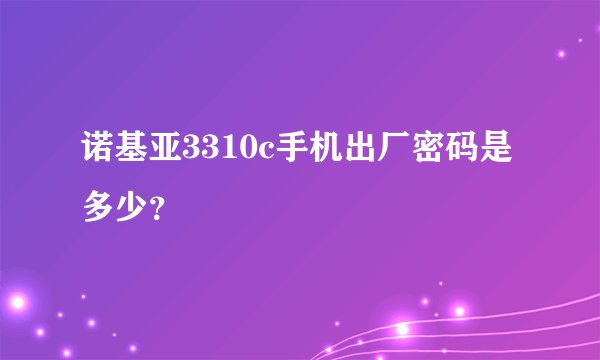 诺基亚3310c手机出厂密码是多少？