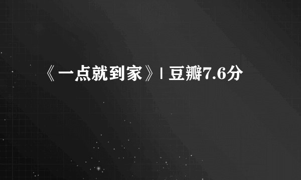 《一点就到家》| 豆瓣7.6分