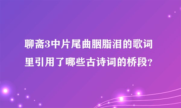 聊斋3中片尾曲胭脂泪的歌词里引用了哪些古诗词的桥段?