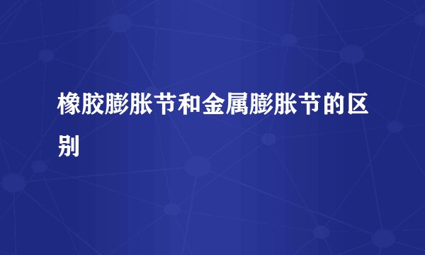 橡胶膨胀节和金属膨胀节的区别