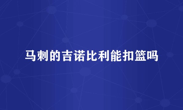 马刺的吉诺比利能扣篮吗