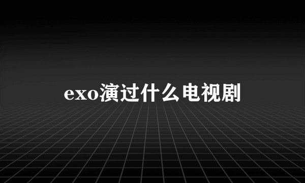 exo演过什么电视剧
