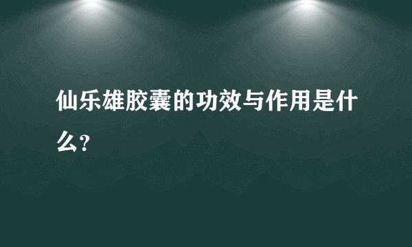 仙乐雄胶囊的功效与作用是什么？