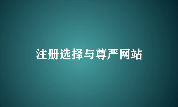 注册选择与尊严网站