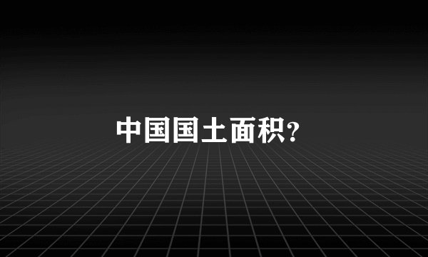 中国国土面积?