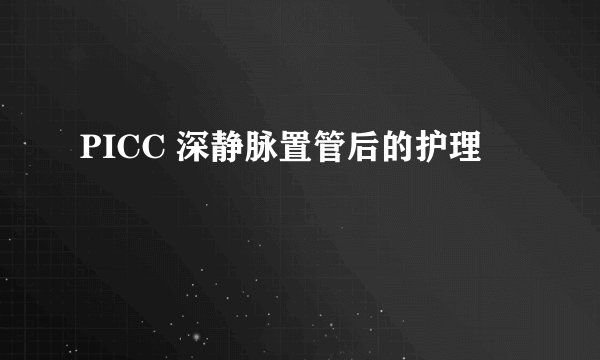 PICC 深静脉置管后的护理