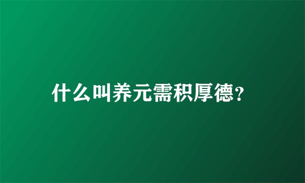 什么叫养元需积厚德？