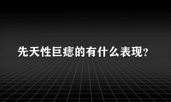 先天性巨痣的有什么表现？