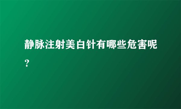 静脉注射美白针有哪些危害呢？