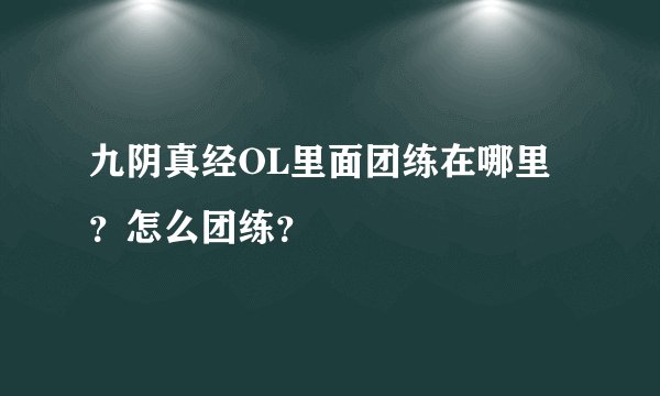 九阴真经OL里面团练在哪里？怎么团练？