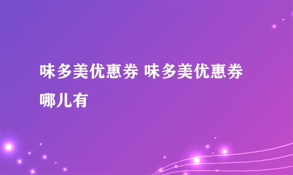 味多美优惠券 味多美优惠券哪儿有
