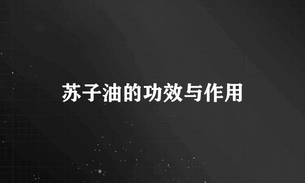 苏子油的功效与作用