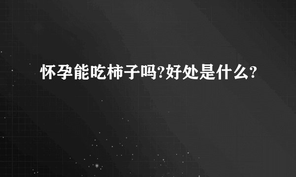 怀孕能吃柿子吗?好处是什么?