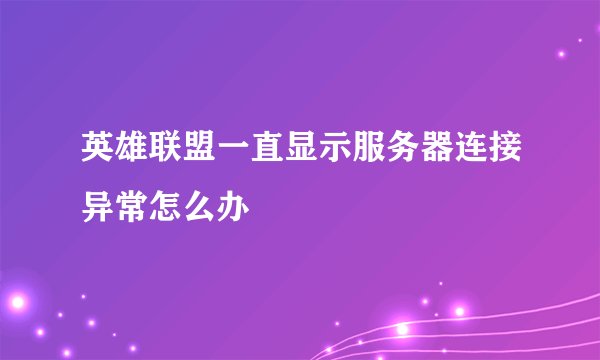 英雄联盟一直显示服务器连接异常怎么办
