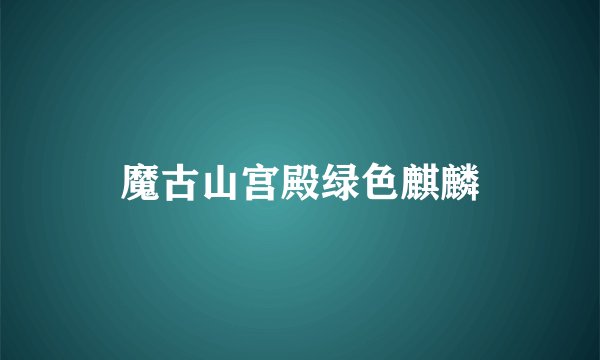 魔古山宫殿绿色麒麟