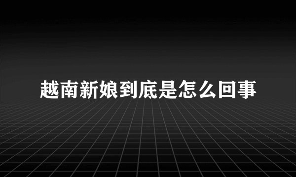越南新娘到底是怎么回事