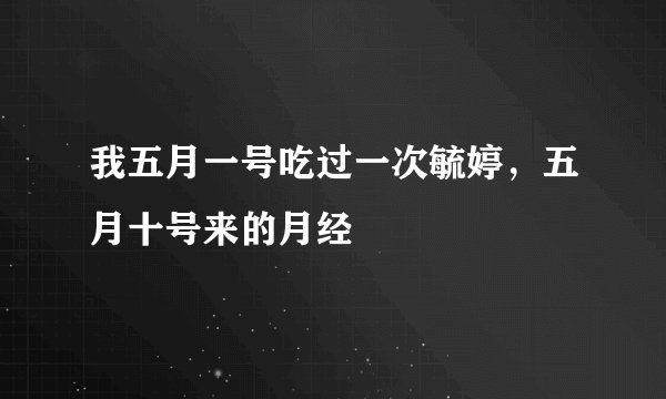 我五月一号吃过一次毓婷，五月十号来的月经