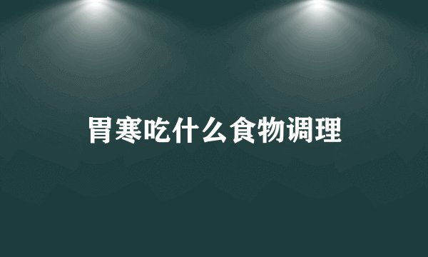 胃寒吃什么食物调理
