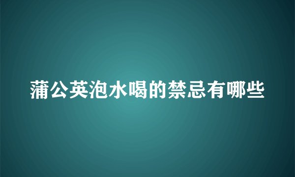 蒲公英泡水喝的禁忌有哪些