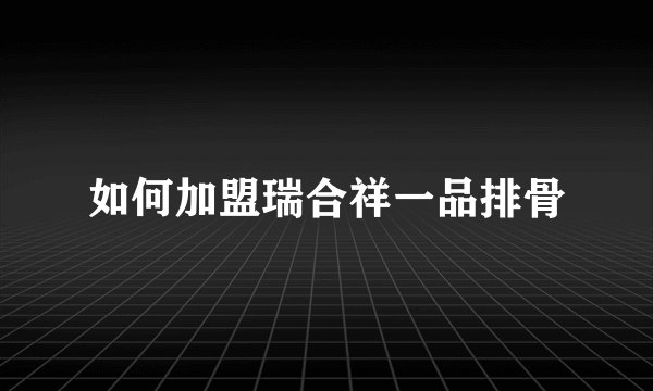 如何加盟瑞合祥一品排骨