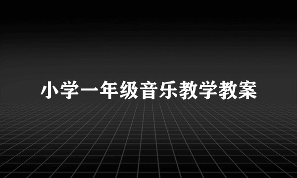 小学一年级音乐教学教案