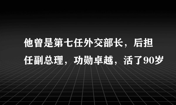他曾是第七任外交部长,后担任副总理,功勋卓越,活了90岁