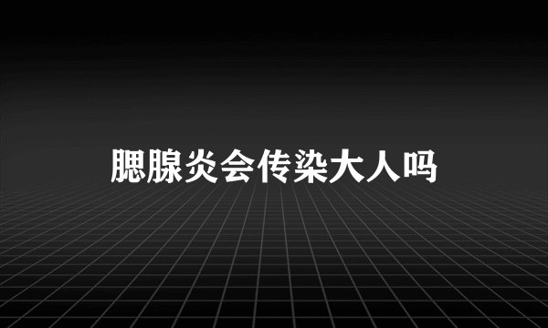 腮腺炎会传染大人吗